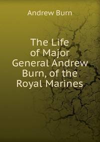 The Life of Major General Andrew Burn, of the Royal Marines