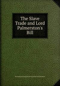 The Slave Trade and Lord Palmerston's Bill