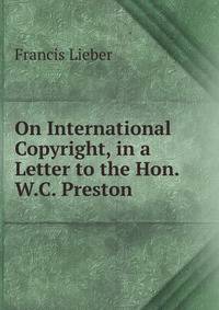 On International Copyright, in a Letter to the Hon. W.C. Preston .