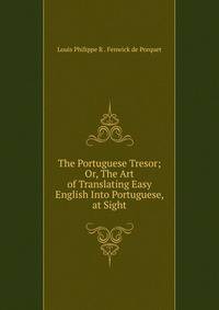 The Portuguese Tresor; Or, The Art of Translating Easy English Into Portuguese, at Sight