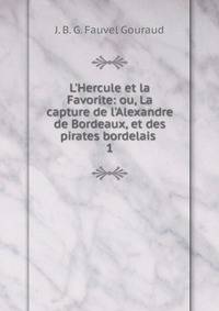 L'Hercule et la Favorite: ou, La capture de l'Alexandre de Bordeaux, et des pirates bordelais .