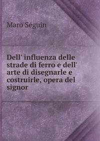 Dell' influenza delle strade di ferro e dell' arte di disegnarle e costruirle, opera del signor .