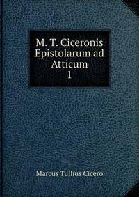 M. T. Ciceronis Epistolarum ad Atticum. 1