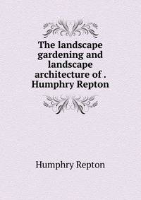 The landscape gardening and landscape architecture of . Humphry Repton