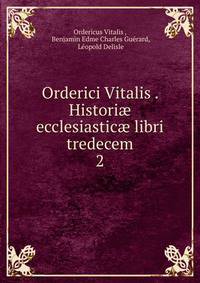 Orderici Vitalis . Histori ecclesiastic libri tredecem. 2