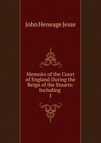 Memoirs of the Court of England During the Reign of the Stuarts: Including .. 1