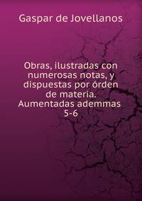 Obras, ilustradas con numerosas notas, y dispuestas por rden de materia. Aumentadas ademmas .. 5-6