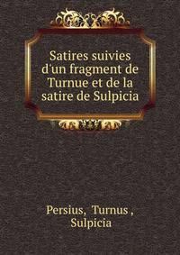 Satires suivies d'un fragment de Turnue et de la satire de Sulpicia