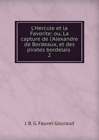 L'Hercule et la Favorite: ou, La capture de l'Alexandre de Bordeaux, et des pirates bordelais .