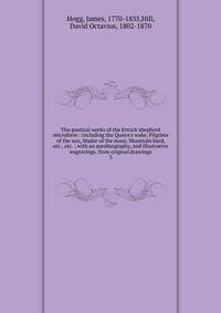 The poetical works of the Ettrick shepherd microform : including the Queen's wake, Pilgrims of the sun, Mador of the moor, Mountain bard, etc., etc. ; with an autobiography, and illustrative engravings, from original drawings
