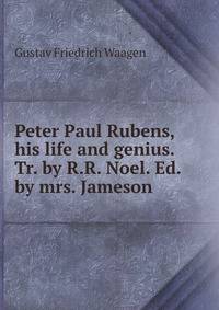 Peter Paul Rubens, his life and genius. Tr. by R.R. Noel. Ed. by mrs. Jameson