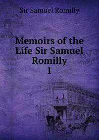Memoirs of the Life Sir Samuel Romilly. 1