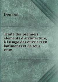 Trait? des premiers ?l?ments d'architecture,? l'usage des ouvriers en batiments et de tous ceux .