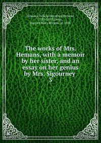 The works of Mrs. Hemans, with a memoir by her sister, and an essay on her genius by Mrs. Sigourney . 3