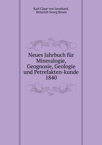 Neues Jahrbuch fr Mineralogie, Geognosie, Geologie und Petrefakten-kunde. 1840