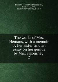 The works of Mrs. Hemans, with a memoir by her sister, and an essay on her genius by Mrs. Sigourney . 2