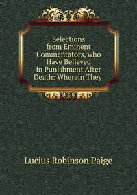 Selections from Eminent Commentators, who Have Believed in Punishment After Death: Wherein They .