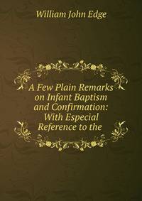 A Few Plain Remarks on Infant Baptism and Confirmation: With Especial Reference to the .