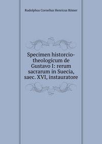 Specimen historcio-theologicum de Gustavo I: rerum sacrarum in Suecia, saec. XVI, instauratore