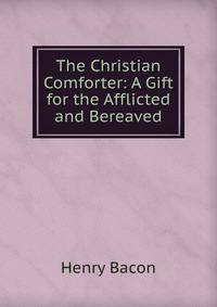 The Christian Comforter: A Gift for the Afflicted and Bereaved