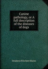 Canine pathology, or A full description of the diseases of dogs