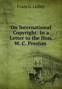 On International Copyright: In a Letter to the Hon. W. C. Preston .