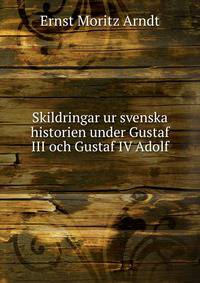 Skildringar ur svenska historien under Gustaf III och Gustaf IV Adolf
