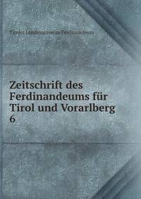 Zeitschrift des Ferdinandeums fr Tirol und Vorarlberg. 6