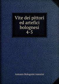 Vite dei pittori ed artefici bolognesi. 4-5