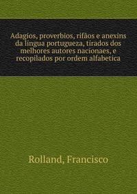 Adagios, proverbios, rifaos e anexins da lingua portugueza, tirados dos melhores autores nacionaes, e recopilados por ordem alfabetica