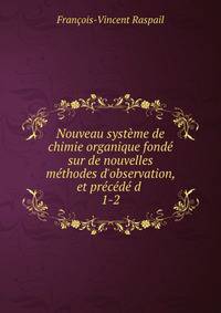 Nouveau syst?me de chimie organique fond? sur de nouvelles m?thodes d'observation, et pr?c?d? d .