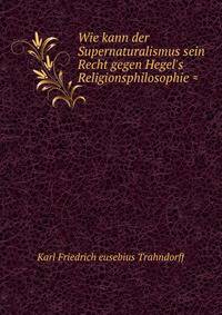 Wie kann der Supernaturalismus sein Recht gegen Hegel's Religionsphilosophie ?