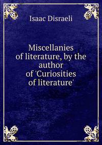 Miscellanies of literature, by the author of 'Curiosities of literature'.