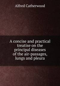 A concise and practical treatise on the principal diseases of the air-passages, lungs and pleura