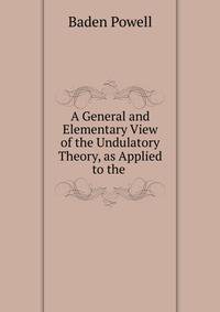 A General and Elementary View of the Undulatory Theory, as Applied to the .