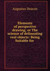 Elements of perspective drawing; or The science of delineating real objects: Being Suitable for .