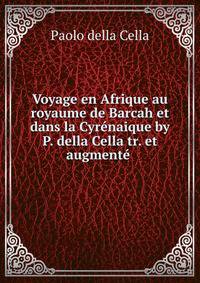 Voyage en Afrique au royaume de Barcah et dans la Cyrenaique by P. della Cella tr. et augmente .