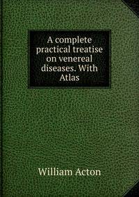 A complete practical treatise on venereal diseases. With Atlas