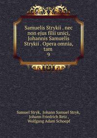 Samuelis Strykii . nec non ejus filii unici, Johannis Samuelis Strykii . Opera omnia, tam .. 9