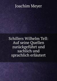 Schillers Wilhelm Tell: Auf seine Quellen zuruckgefuhrt und sachlich und sprachlich erlautert
