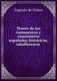 Tesoro de los romanceros y cancioneros espanoles, historicos, caballerescos .