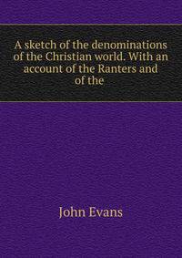 A sketch of the denominations of the Christian world. With an account of the Ranters and of the .