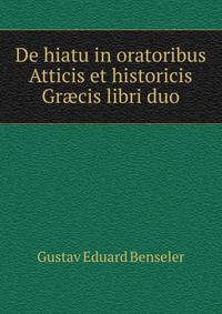 De hiatu in oratoribus Atticis et historicis Gr?cis libri duo