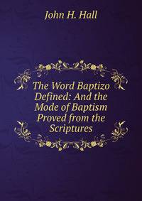 The Word Baptizo Defined: And the Mode of Baptism Proved from the Scriptures