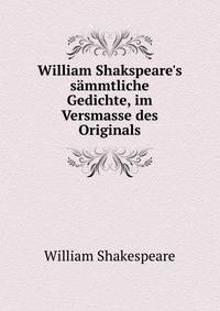 William Shakspeare's s?mmtliche Gedichte, im Versmasse des Originals