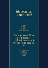 Oeuvres compl?tes d'Hippocrate, traduction nouvelle avec le texte grec en .