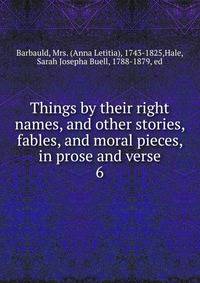 Things by their right names, and other stories, fables, and moral pieces, in prose and verse. 6