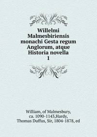 Willelmi Malmesbiriensis monachi Gesta regum Anglorum, atque Historia novella. 1