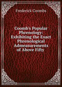 Coomb's Popular Phrenology: Exhibiting the Exact Phrenological Admeasurements of Above Fifty .