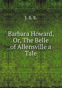 Barbara Howard, Or, The Belle of Allensville a Tale.